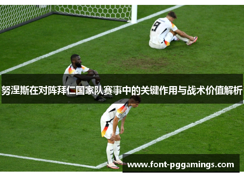 努涅斯在对阵拜仁国家队赛事中的关键作用与战术价值解析