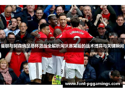 曼联与阿森纳足总杯激战全解析淘汰赛背后的战术博弈与关键瞬间