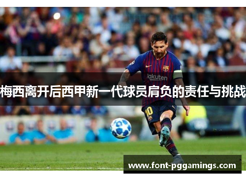梅西离开后西甲新一代球员肩负的责任与挑战 梅西离开后西甲新一代球员肩负的责任与挑战