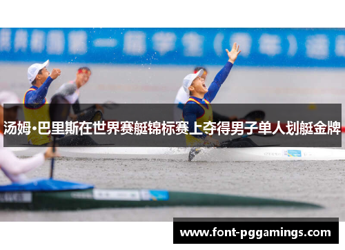汤姆·巴里斯在世界赛艇锦标赛上夺得男子单人划艇金牌 汤姆·巴里斯在世界赛艇锦标赛上夺得男子单人划艇金牌